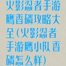 火影忍者手游鹰香磷攻略大全(火影忍者手游鹰小队香磷怎么样)