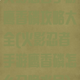 火影忍者手游鹰香磷攻略大全(火影忍者手游鹰香磷怎么召唤水月)
