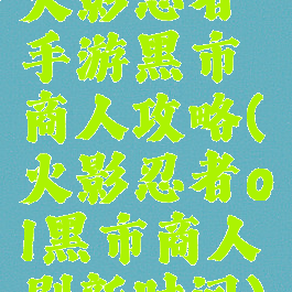 火影忍者手游黑市商人攻略(火影忍者ol黑市商人刷新时间)