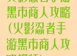 火影忍者手游黑市商人攻略(火影忍者手游黑市商人攻略视频)