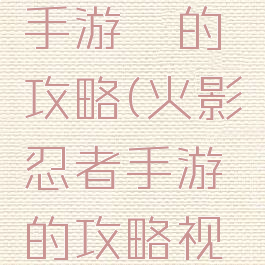 火影忍者手游鼬的攻略(火影忍者手游鼬的攻略视频)