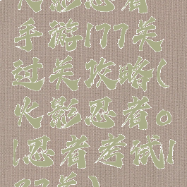 火影忍者手游177关过关攻略(火影忍者ol忍者考试137关)