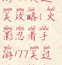 火影忍者手游177关过关攻略(火影忍者手游177关过关攻略大全)