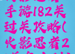 火影忍者手游182关过关攻略(火影忍者21关怎么过)