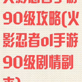 火影忍者手游90级攻略(火影忍者ol手游90级剧情副本)
