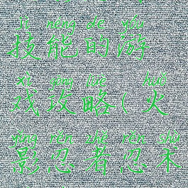 火影忍者技能的游戏攻略(火影忍者忍术游戏)