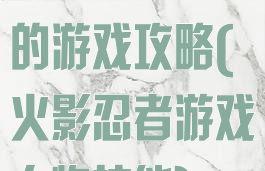 火影忍者技能的游戏攻略(火影忍者游戏人物技能)