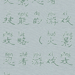 火影忍者技能的游戏攻略(火影忍者游戏攻略)