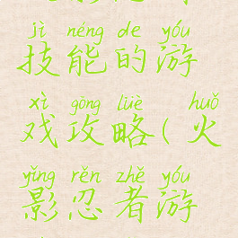 火影忍者技能的游戏攻略(火影忍者游戏玩法)