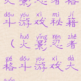 火影忍者格斗游戏秘籍(火影忍者格斗游戏大全)