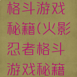 火影忍者格斗游戏秘籍(火影忍者格斗游戏秘籍有哪些)