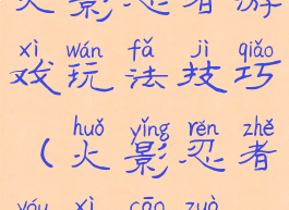 火影忍者游戏玩法技巧(火影忍者游戏操作)