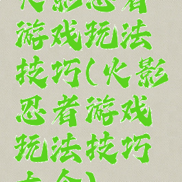 火影忍者游戏玩法技巧(火影忍者游戏玩法技巧大全)