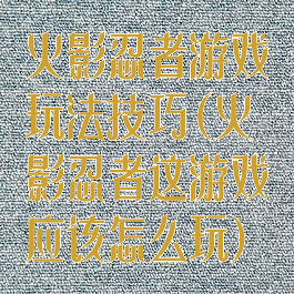 火影忍者游戏玩法技巧(火影忍者这游戏应该怎么玩)