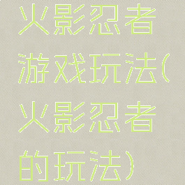 火影忍者游戏玩法(火影忍者的玩法)