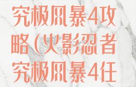 火影忍者游戏究极风暴4攻略(火影忍者究极风暴4任务攻略)