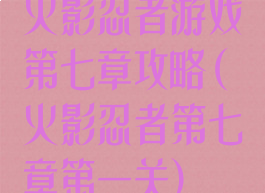 火影忍者游戏第七章攻略(火影忍者第七章第一关)