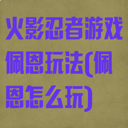 火影忍者游戏佩恩玩法(佩恩怎么玩)