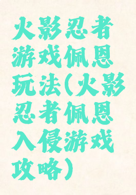 火影忍者游戏佩恩玩法(火影忍者佩恩入侵游戏攻略)