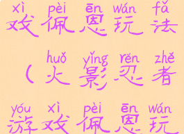 火影忍者游戏佩恩玩法(火影忍者游戏佩恩玩法攻略)