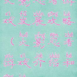 火影忍者游戏发展攻略(火影忍者游戏介绍和攻略)