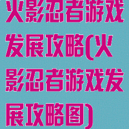 火影忍者游戏发展攻略(火影忍者游戏发展攻略图)