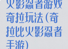 火影忍者游戏奇拉玩法(奇拉比火影忍者手游)