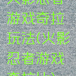 火影忍者游戏奇拉玩法(火影忍者游戏奇拉比)