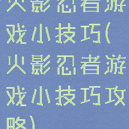 火影忍者游戏小技巧(火影忍者游戏小技巧攻略)