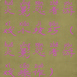 火影忍者游戏小技巧(火影忍者游戏操作)