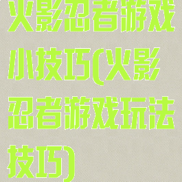 火影忍者游戏小技巧(火影忍者游戏玩法技巧)