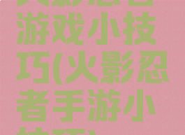 火影忍者游戏小技巧(火影忍者手游小技巧)