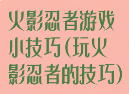 火影忍者游戏小技巧(玩火影忍者的技巧)