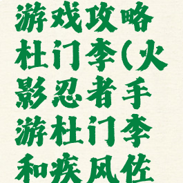 火影忍者游戏攻略杜门李(火影忍者手游杜门李和疾风佐助)