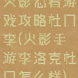 火影忍者游戏攻略杜门李(火影手游李洛克杜门怎么样)