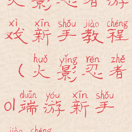 火影忍者游戏新手教程(火影忍者ol端游新手教程)