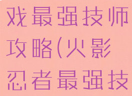 火影忍者游戏最强技师攻略(火影忍者最强技师怎么过)