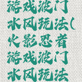 火影忍者游戏波门水风玩法(火影忍者游戏波门水风玩法攻略)