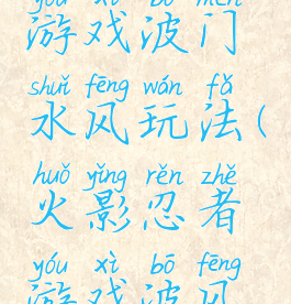 火影忍者游戏波门水风玩法(火影忍者游戏波风水门视频)