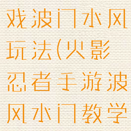 火影忍者游戏波门水风玩法(火影忍者手游波风水门教学)