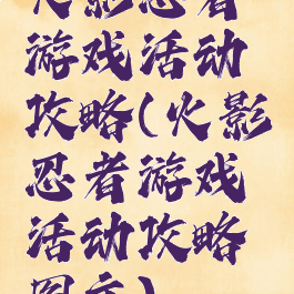 火影忍者游戏活动攻略(火影忍者游戏活动攻略图文)