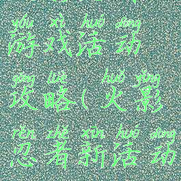 火影忍者游戏活动攻略(火影忍者新活动攻略)