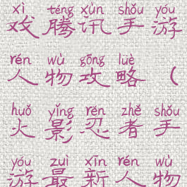 火影忍者游戏腾讯手游人物攻略(火影忍者手游最新人物)