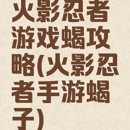 火影忍者游戏蝎攻略(火影忍者手游蝎子)