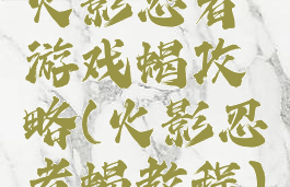 火影忍者游戏蝎攻略(火影忍者蝎教程)