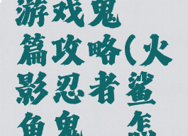 火影忍者游戏鬼鲛篇攻略(火影忍者鲨鱼鬼鲛怎么得)