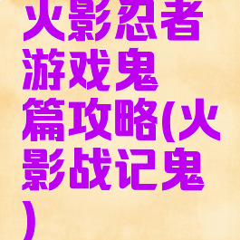 火影忍者游戏鬼鲛篇攻略(火影战记鬼鲛)