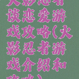火影忍者谈恋爱游戏攻略(火影忍者游戏介绍和攻略)
