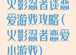 火影忍者谈恋爱游戏攻略(火影忍者恋爱小游戏)