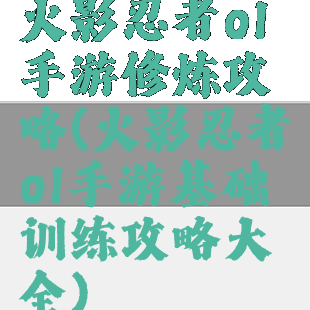 火影忍者ol手游修炼攻略(火影忍者ol手游基础训练攻略大全)